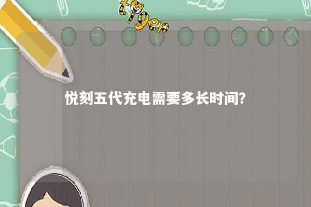 悦刻五代充电需要多长时间？ 